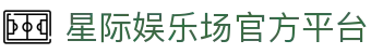 星际娱乐场官网 - 澳门星际娱乐，真人赌场、信誉第一品牌